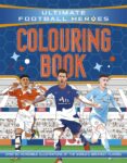 Ultimate Football Heroes Colouring Book: the perfect gift for fans of the beautiful game