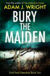 Crime Thriller – Adam J. Wright – Bury the Maiden: A DI Tom Brand Crime Thriller (Dark Peak Detectives Book 2) KIndle Edition