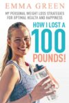 Emma Green – How I Lost a 100 Pounds: My Personal Weight Loss Strategies for Optimal Health and Happiness – Kindle Edition