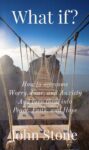 John Stone – What if: How to overcome Worry, Fear, and Anxiety, and turn them into Peace, Faith, and Hope – Kindle Edition