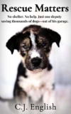 C.J. English – Rescue Matters: 4 Years. 4 Thousand Dogs. An Incredible True Story of Rescue and Redemption. Kindle Edition