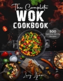 Lucy Lynn – Complete Wok Cookbook: 500 Delicious Stir-fry Recipes for Your Wok or Skillet Kindle Edition